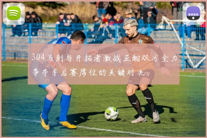 304马刺与开拓者激战正酣双方全力争夺季后赛席位的关键对决