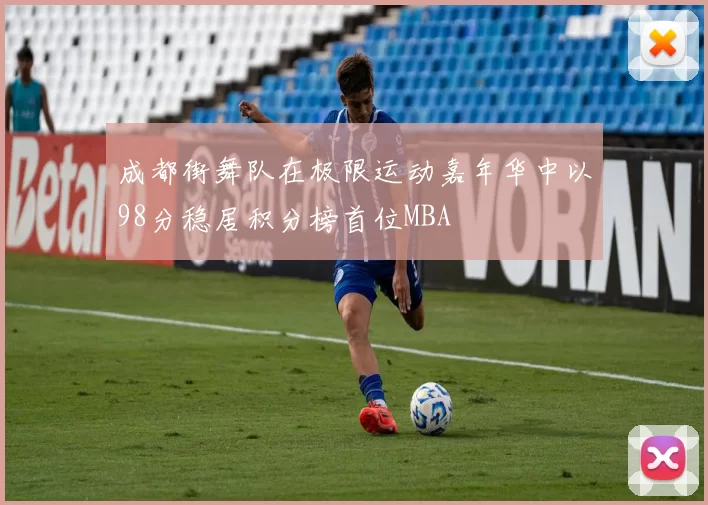 成都街舞队在极限运动嘉年华中以98分稳居积分榜首位MBA