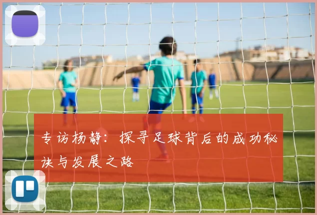 专访杨静：探寻足球背后的成功秘诀与发展之路