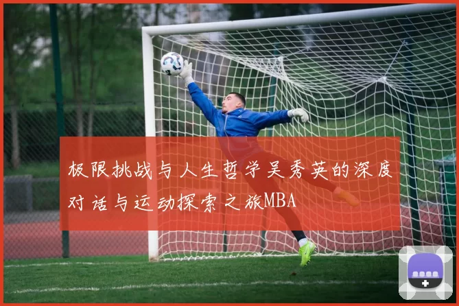 极限挑战与人生哲学吴秀英的深度对话与运动探索之旅MBA