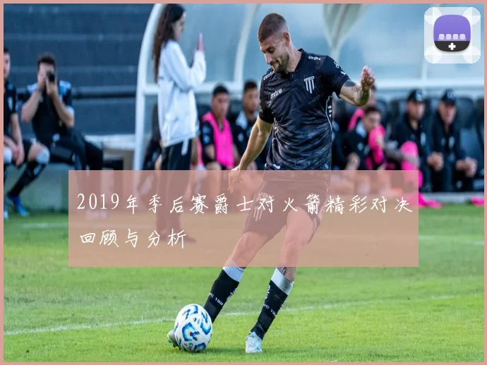 2019年季后赛爵士对火箭精彩对决回顾与分析