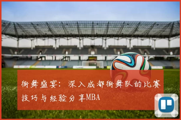 街舞盛宴：深入成都街舞队的比赛技巧与经验分享MBA