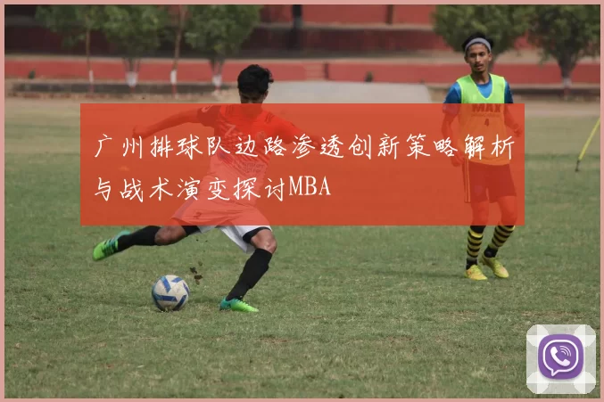 广州排球队边路渗透创新策略解析与战术演变探讨MBA