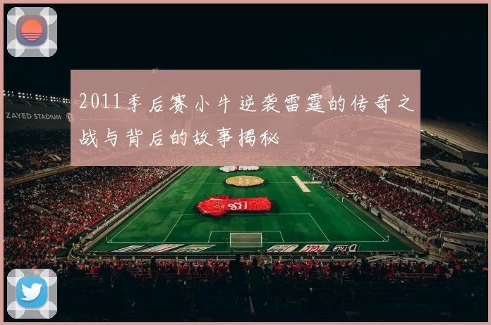2011季后赛小牛逆袭雷霆的传奇之战与背后的故事揭秘