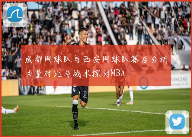 成都网球队与西安网球队赛后分析力量对比与战术探讨MBA