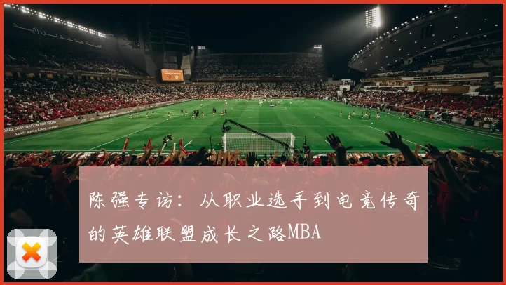 陈强专访：从职业选手到电竞传奇的英雄联盟成长之路MBA