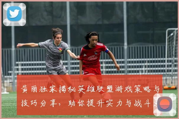 黄丽独家揭秘英雄联盟游戏策略与技巧分享，助你提升实力与战斗意识MBA