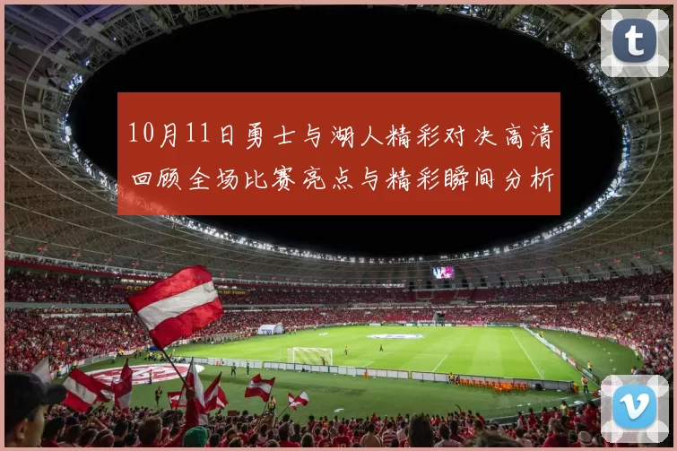 10月11日勇士与湖人精彩对决高清回顾全场比赛亮点与精彩瞬间分析