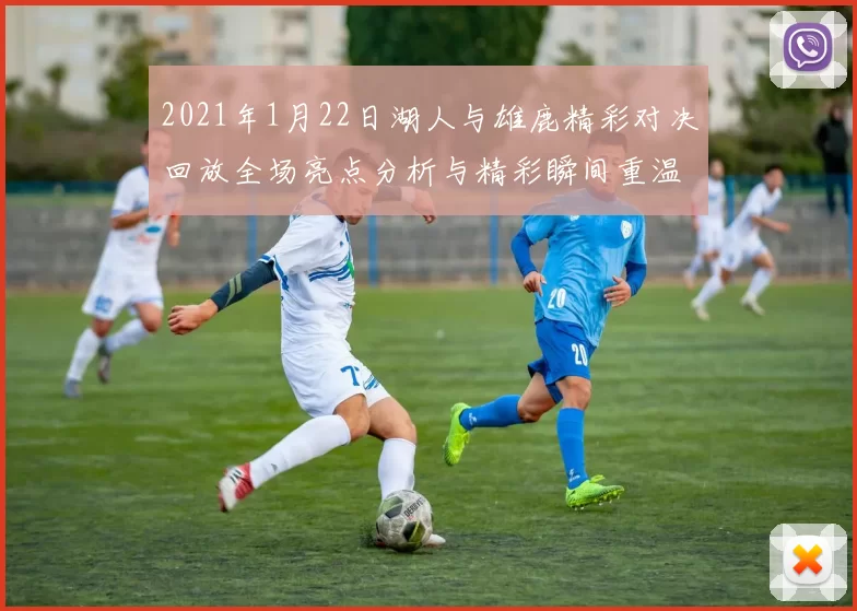 2021年1月22日湖人与雄鹿精彩对决回放全场亮点分析与精彩瞬间重温