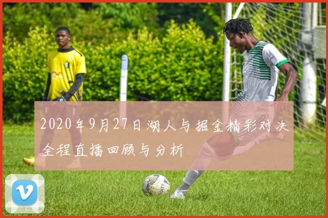2020年9月27日湖人与掘金精彩对决全程直播回顾与分析